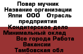 Повар-мучник › Название организации ­ Яппи, ООО › Отрасль предприятия ­ Кондитерское дело › Минимальный оклад ­ 15 000 - Все города Работа » Вакансии   . Тамбовская обл.,Тамбов г.